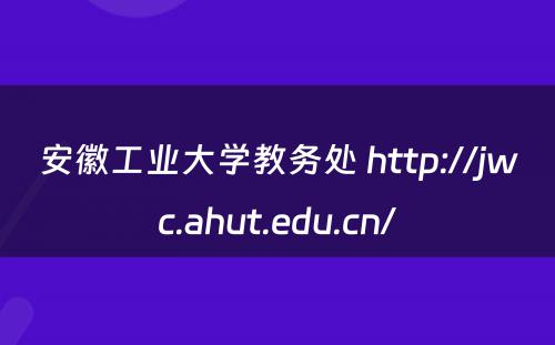 安徽工业大学教务处 http://jwc.ahut.edu.cn/