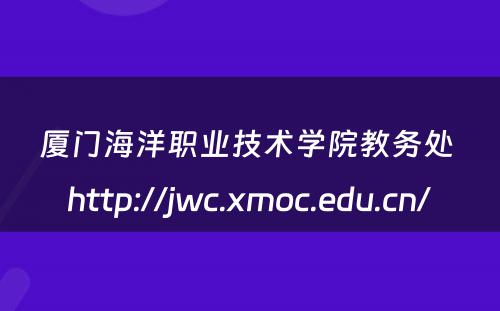 厦门海洋职业技术学院教务处 http://jwc.xmoc.edu.cn/