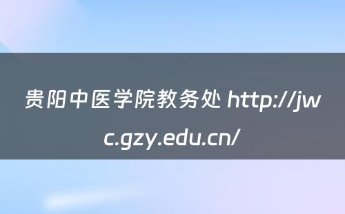 贵阳中医学院教务处 http://jwc.gzy.edu.cn/
