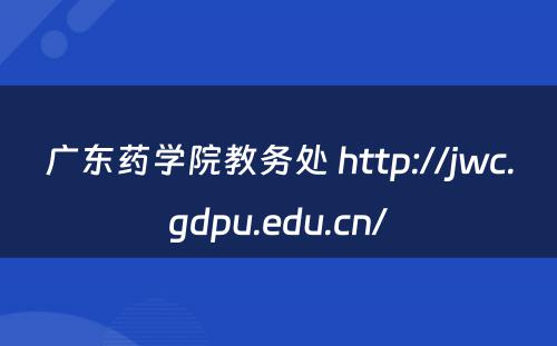 广东药学院教务处 http://jwc.gdpu.edu.cn/