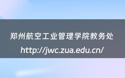 郑州航空工业管理学院教务处 http://jwc.zua.edu.cn/