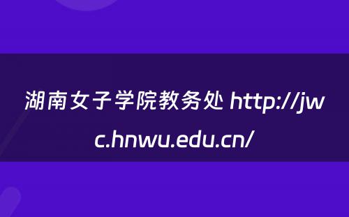 湖南女子学院教务处 http://jwc.hnwu.edu.cn/