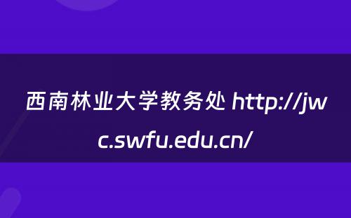西南林业大学教务处 http://jwc.swfu.edu.cn/