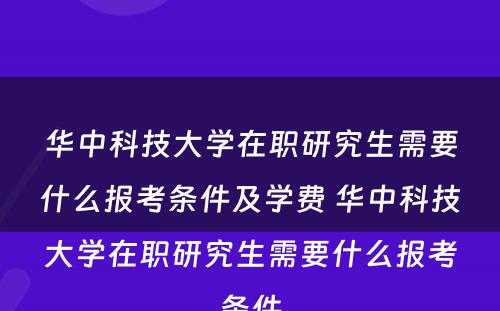 华中科技大学在职研究生需要什么报考条件及学费 华中科技大学在职研究生需要什么报考条件