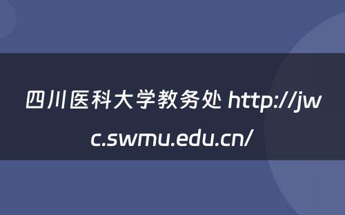 四川医科大学教务处 http://jwc.swmu.edu.cn/