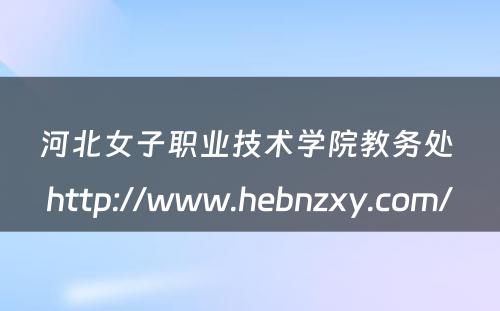 河北女子职业技术学院教务处 http://www.hebnzxy.com/