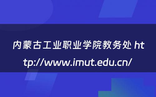 内蒙古工业职业学院教务处 http://www.imut.edu.cn/