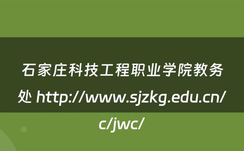 石家庄科技工程职业学院教务处 http://www.sjzkg.edu.cn/c/jwc/