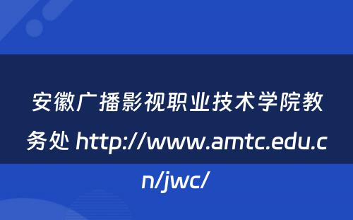 安徽广播影视职业技术学院教务处 http://www.amtc.edu.cn/jwc/