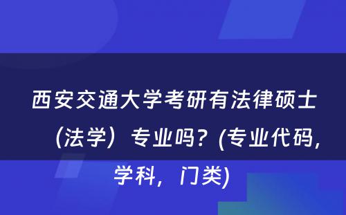 西安交通大学考研有法律硕士（法学）专业吗？(专业代码，学科，门类) 