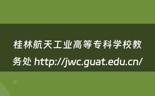桂林航天工业高等专科学校教务处 http://jwc.guat.edu.cn/