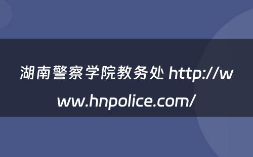 湖南警察学院教务处 http://www.hnpolice.com/