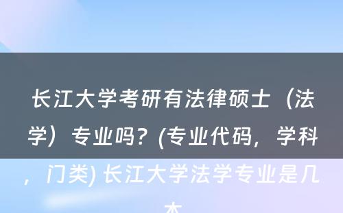 长江大学考研有法律硕士（法学）专业吗？(专业代码，学科，门类) 长江大学法学专业是几本