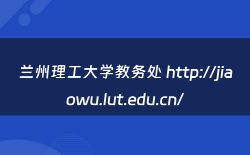 兰州理工大学教务处 http://jiaowu.lut.edu.cn/
