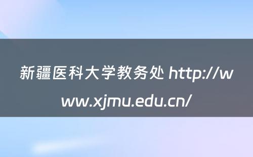 新疆医科大学教务处 http://www.xjmu.edu.cn/