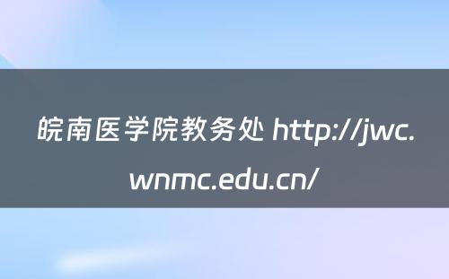 皖南医学院教务处 http://jwc.wnmc.edu.cn/