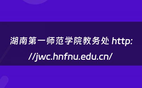 湖南第一师范学院教务处 http://jwc.hnfnu.edu.cn/