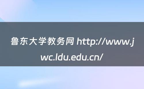 鲁东大学教务网 http://www.jwc.ldu.edu.cn/