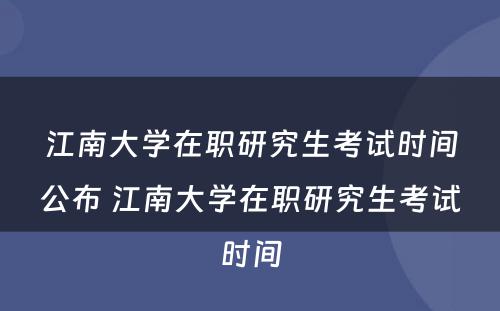 江南大学在职研究生考试时间公布 江南大学在职研究生考试时间