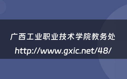 广西工业职业技术学院教务处 http://www.gxic.net/48/