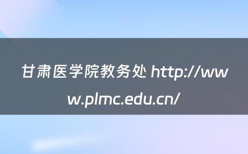 甘肃医学院教务处 http://www.plmc.edu.cn/
