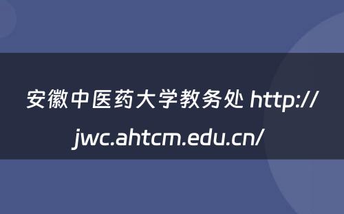 安徽中医药大学教务处 http://jwc.ahtcm.edu.cn/
