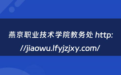 燕京职业技术学院教务处 http://jiaowu.lfyjzjxy.com/