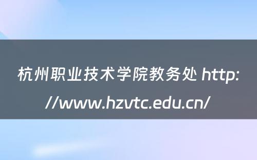 杭州职业技术学院教务处 http://www.hzvtc.edu.cn/