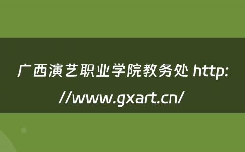 广西演艺职业学院教务处 http://www.gxart.cn/