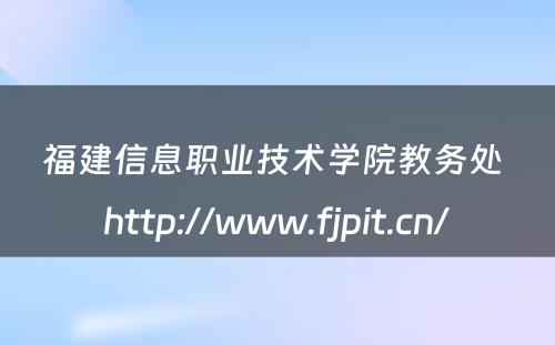 福建信息职业技术学院教务处 http://www.fjpit.cn/