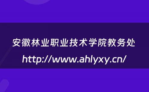 安徽林业职业技术学院教务处 http://www.ahlyxy.cn/