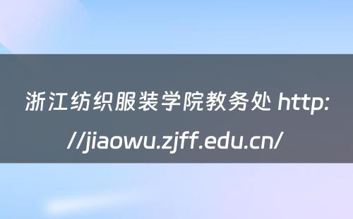 浙江纺织服装学院教务处 http://jiaowu.zjff.edu.cn/