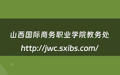 山西国际商务职业学院教务处 http://jwc.sxibs.com/