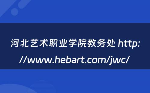 河北艺术职业学院教务处 http://www.hebart.com/jwc/