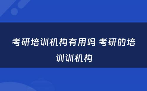 考研培训机构有用吗 考研的培训训机构