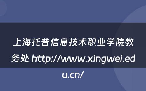 上海托普信息技术职业学院教务处 http://www.xingwei.edu.cn/