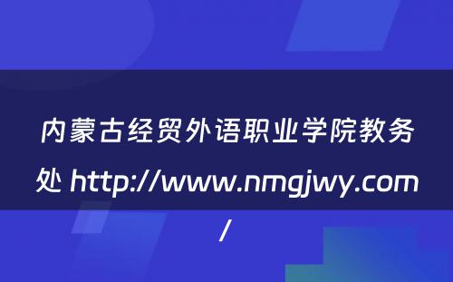 内蒙古经贸外语职业学院教务处 http://www.nmgjwy.com/