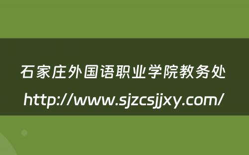 石家庄外国语职业学院教务处 http://www.sjzcsjjxy.com/