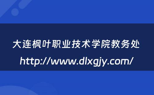 大连枫叶职业技术学院教务处 http://www.dlxgjy.com/