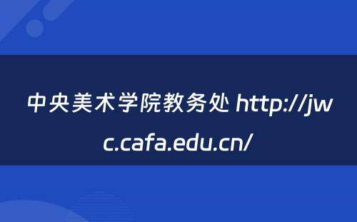 中央美术学院教务处 http://jwc.cafa.edu.cn/
