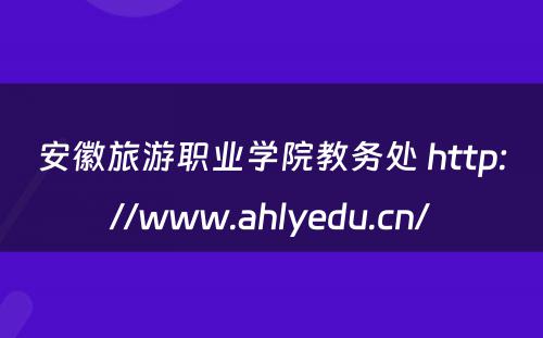 安徽旅游职业学院教务处 http://www.ahlyedu.cn/