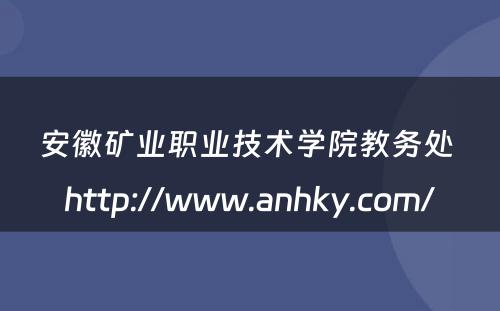 安徽矿业职业技术学院教务处 http://www.anhky.com/