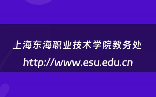 上海东海职业技术学院教务处 http://www.esu.edu.cn