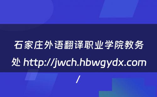 石家庄外语翻译职业学院教务处 http://jwch.hbwgydx.com/
