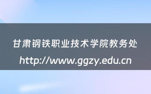 甘肃钢铁职业技术学院教务处 http://www.ggzy.edu.cn