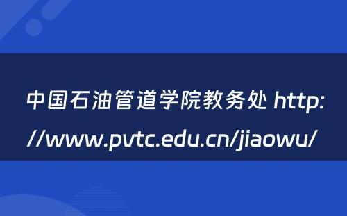 中国石油管道学院教务处 http://www.pvtc.edu.cn/jiaowu/