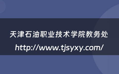 天津石油职业技术学院教务处 http://www.tjsyxy.com/