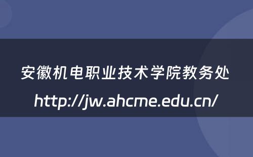 安徽机电职业技术学院教务处 http://jw.ahcme.edu.cn/