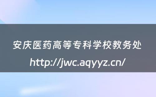安庆医药高等专科学校教务处 http://jwc.aqyyz.cn/