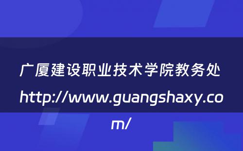 广厦建设职业技术学院教务处 http://www.guangshaxy.com/